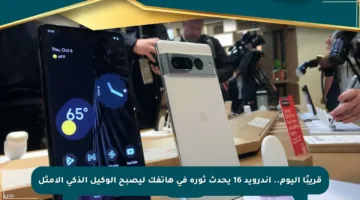 قريبًا اليوم.. أندرويد 16 يحدث ثورة في هاتفك ليصبح الوكيل الذكي الأمثل